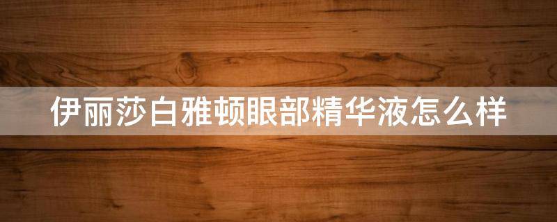 伊丽莎白雅顿眼部精华液怎么样 伊丽莎白雅顿眼精华适合什么年龄
