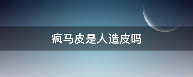 疯马皮是人造皮吗 疯马皮是马皮吗