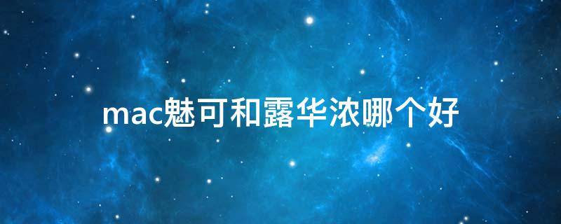 mac魅可和露华浓哪个好（露华浓和魅可口红哪个好）
