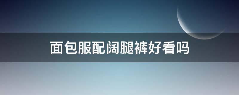 面包服配阔腿裤好看吗 面包服配阔腿裤图片