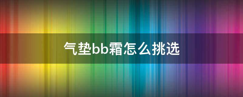 气垫bb霜怎么挑选 怎样选气垫BB霜