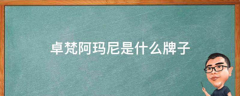 卓梵阿玛尼是什么牌子（卓梵阿玛尼和阿玛尼是一个牌子吗）