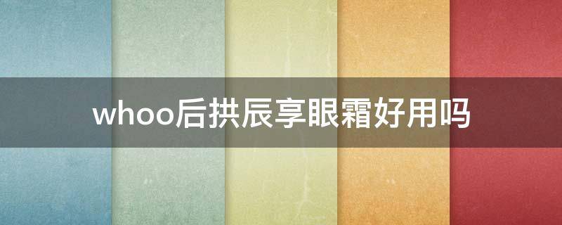 whoo后拱辰享眼霜好用吗（whoo后拱辰享面霜）