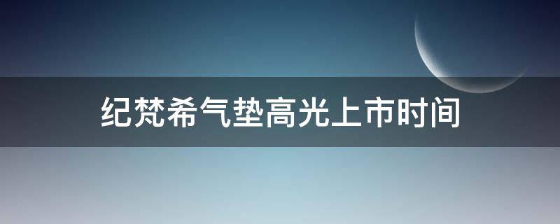 纪梵希气垫高光上市时间 纪梵希新款气垫