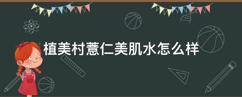 植美村薏仁美肌水怎么样 植美村润肤水