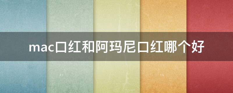 mac口红和阿玛尼口红哪个好 mac与阿玛尼口红哪个好