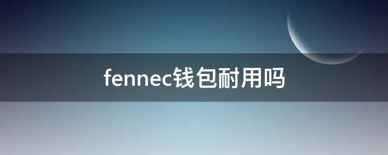 fennec钱包耐用吗（ferricos钱包）