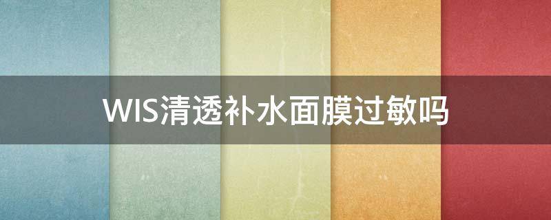 WIS清透补水面膜过敏吗 WIS面膜过敏