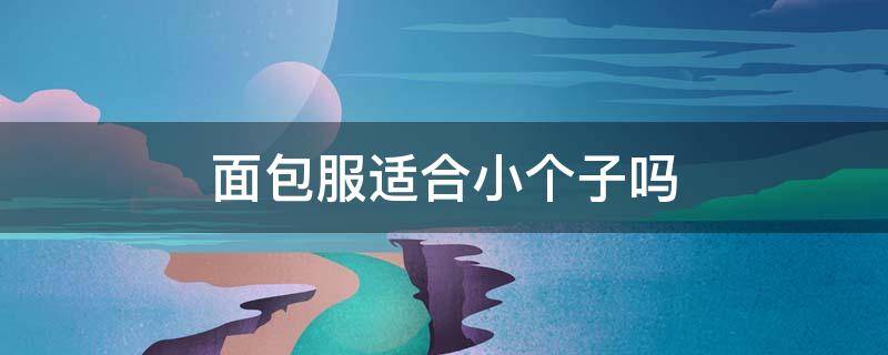 面包服适合小个子吗（矮个子穿面包服好看吗）
