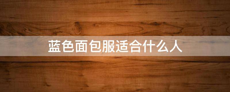 蓝色面包服适合什么人（蓝色的包适合什么人）