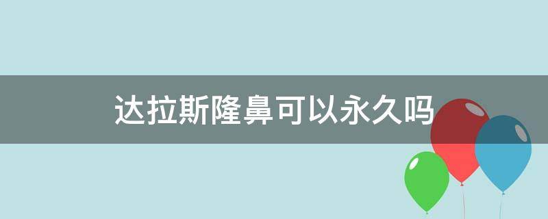 达拉斯隆鼻可以永久吗 达拉斯隆鼻是永久的吗