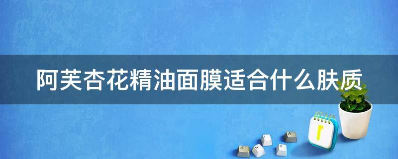 阿芙杏花精油面膜适合什么肤质 阿芙杏花精油面膜适合什么肤质用