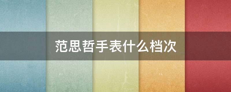 范思哲手表什么档次 范思哲手表什么档次的牌子