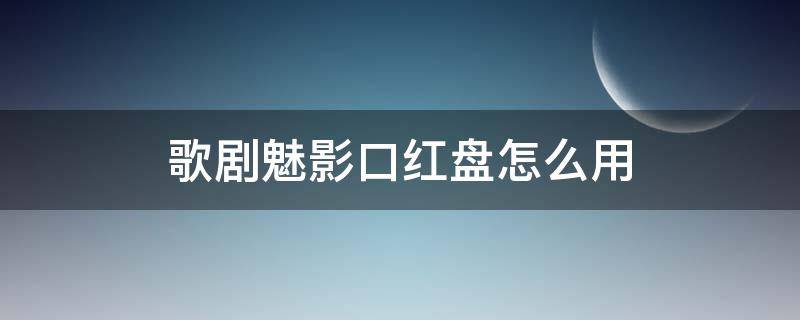 歌剧魅影口红盘怎么用（歌剧魅影彩色盘怎么用）