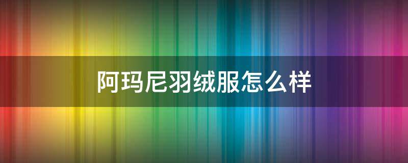 阿玛尼羽绒服怎么样（阿玛尼羽绒服是哪个国家的品牌）