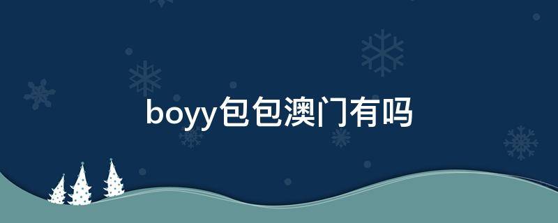 boyy包包澳门有吗（boyy包包是哪个国家的）