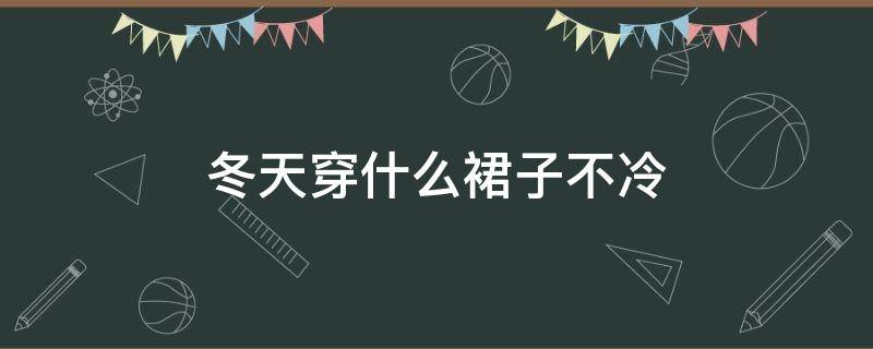 冬天穿什么裙子不冷 秋冬天穿裙子不冷吗