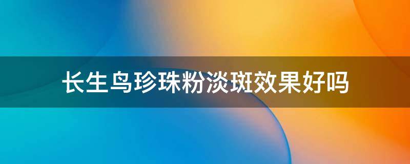 长生鸟珍珠粉淡斑效果好吗（外用长生鸟珍珠粉多久可以淡斑）