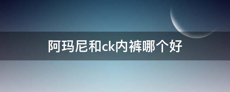 阿玛尼和ck内裤哪个好（CK和阿玛尼哪个档次高）