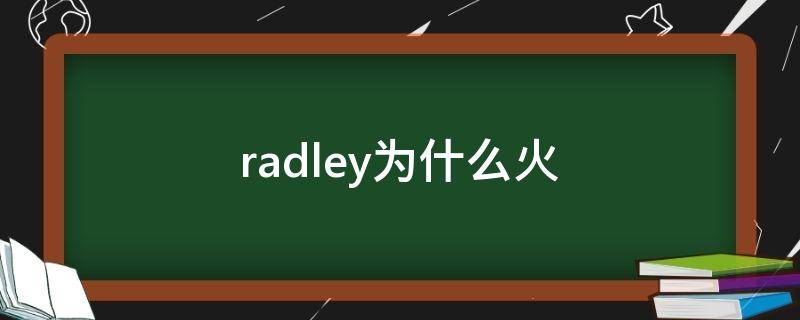 radley为什么火（radley怎么样）