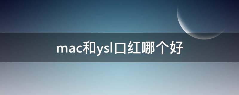 mac和ysl口红哪个好 mac唇釉和ysl唇釉哪个好