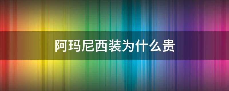 阿玛尼西装为什么贵（阿玛尼衣服为什么贵）