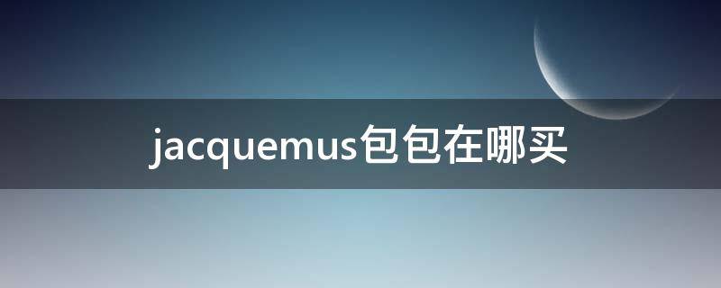 jacquemus包包在哪买 Jacquemus包