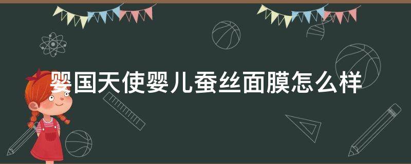 婴国天使婴儿蚕丝面膜怎么样（婴国天使婴儿蚕丝面膜好用吗）