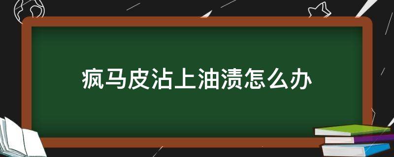 疯马皮沾上油渍怎么办（疯马皮滴上油怎么处理）