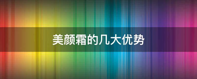 美颜霜的几大优势（美颜霜好吗）