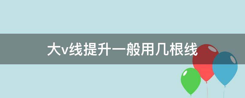 大v线提升一般用几根线 做大V提升一般多少根线啊
