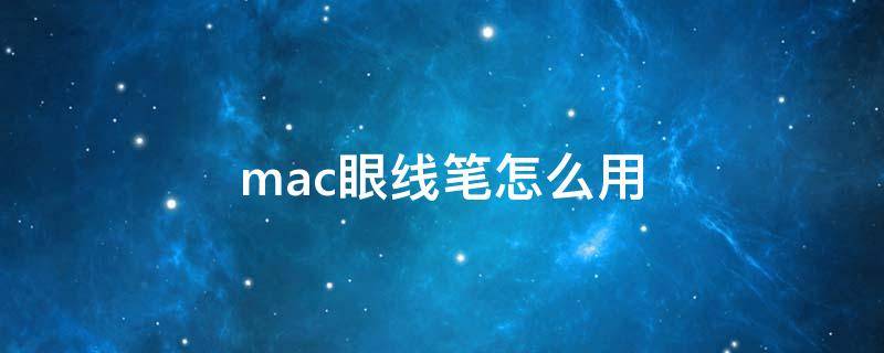mac眼线笔怎么用 mac眼线液笔