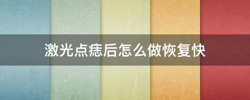 激光点痣后怎么做恢复快（激光点痣怎么才能恢复快）