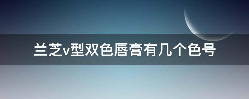 兰芝v型双色唇膏有几个色号（兰芝彩虹唇膏几种颜色）