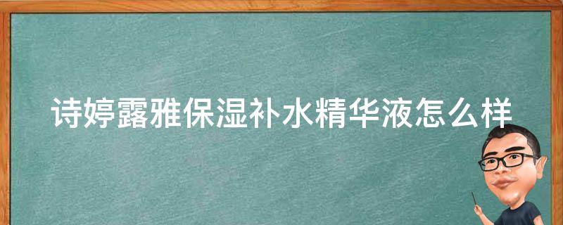 诗婷露雅保湿补水精华液怎么样（诗婷露雅保湿系列）