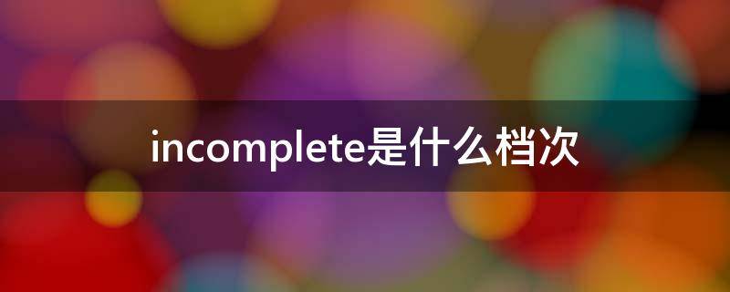 incomplete是什么档次（inComplete）