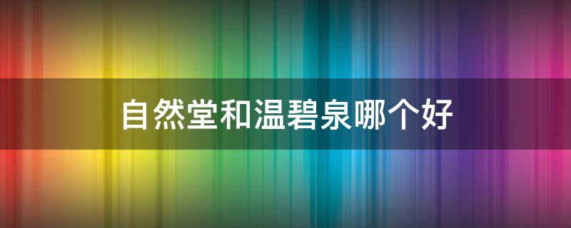 自然堂和温碧泉哪个好 自然堂和温碧泉哪个好用?