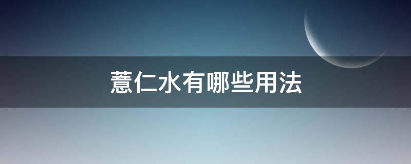 薏仁水有哪些用法（薏仁水的用法）