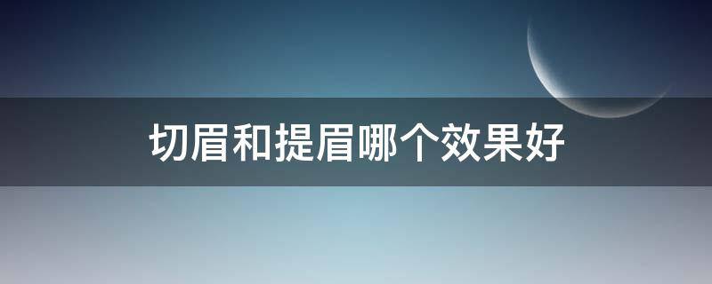 切眉和提眉哪个效果好（切眉和提眉哪个效果好有副作用吗）