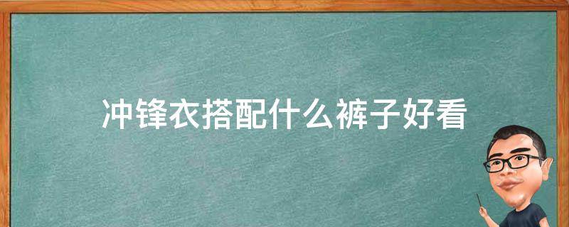 冲锋衣搭配什么裤子好看 冲锋衣搭配什么裤子好看女