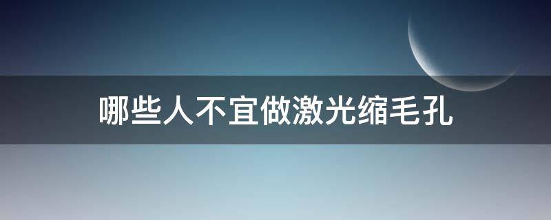 哪些人不宜做激光缩毛孔（激光能缩毛孔吗）
