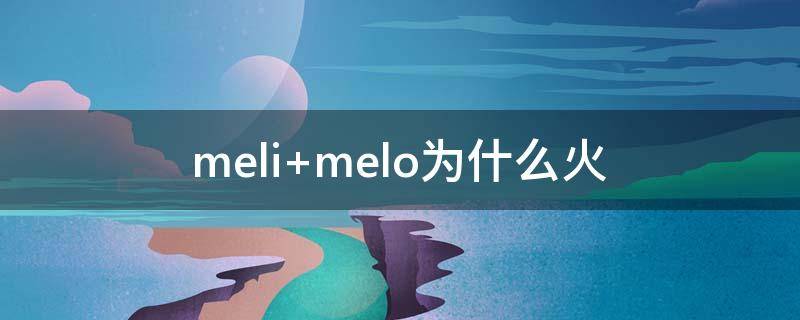 meli melo为什么火