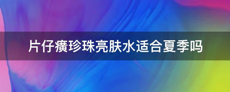 片仔癀珍珠亮肤水适合夏季吗 片仔癀珍珠亮白水的功效