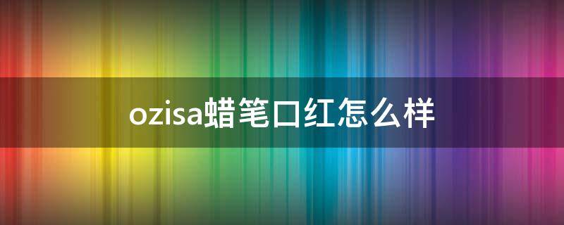 ozisa蜡笔口红怎么样（口红和蜡笔）