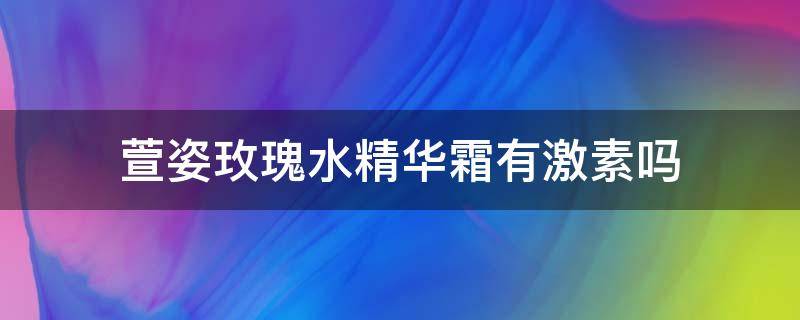 萱姿玫瑰水精华霜有激素吗 萱姿护肤品有什么效果