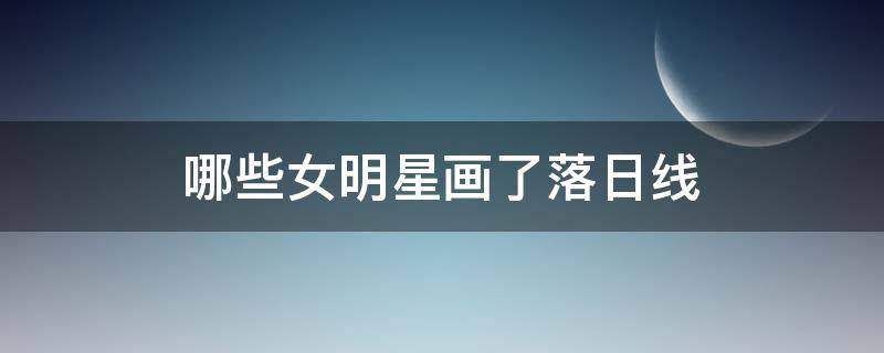 哪些女明星画了落日线