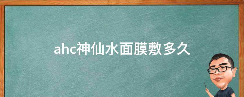 ahc神仙水面膜敷多久（ahc神仙水可以湿敷吗）