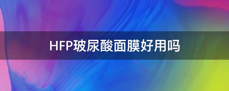 HFP玻尿酸面膜好用吗 hfp玻尿酸原液好用吗