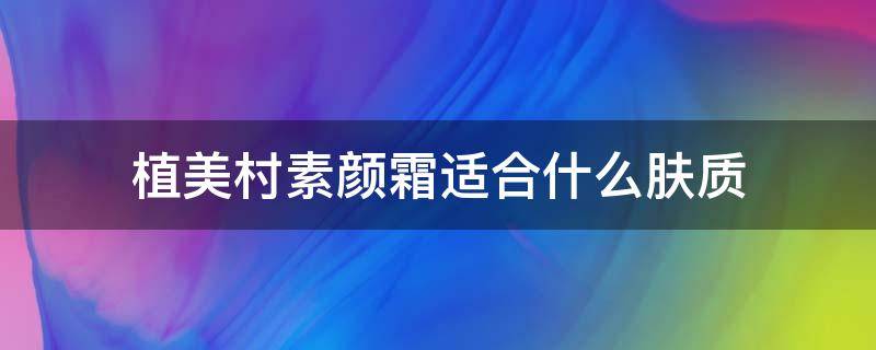 植美村素颜霜适合什么肤质（植美村素颜霜怎么样）