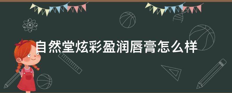 自然堂炫彩盈润唇膏怎么样（自然堂炫彩盈润唇膏价格）